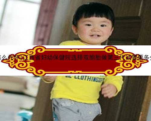 江西怎么代怀|江西省妇幼保健院选择双胞胎做第三代试管要多少钱？